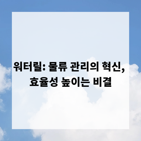 워터릴: 물류 관리의 혁신, 효율성 높이는 비결