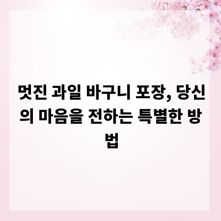 멋진 과일 바구니 포장, 당신의 마음을 전하는 특별한 방법