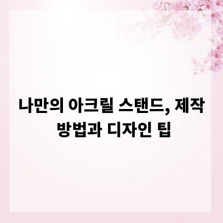 나만의 아크릴 스탠드, 제작 방법과 디자인 팁