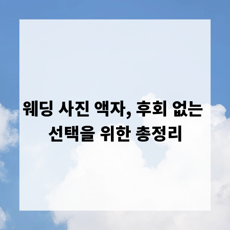 웨딩 사진 액자, 후회 없는 선택을 위한 총정리