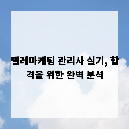 텔레마케팅 관리사 실기, 합격을 위한 완벽 분석