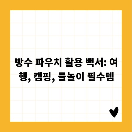 방수 파우치 활용 백서: 여행, 캠핑, 물놀이 필수템