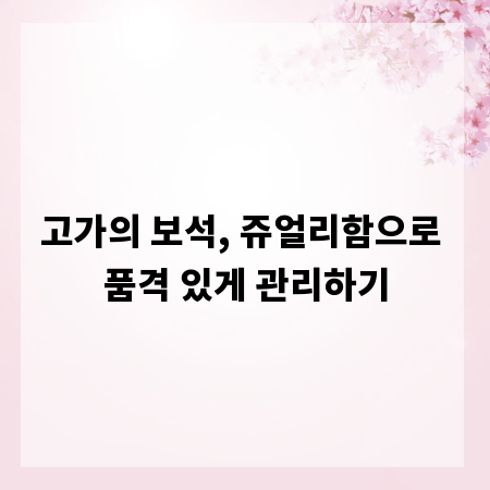 고가의 보석, 쥬얼리함으로 품격 있게 관리하기