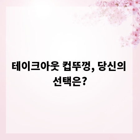 테이크아웃 컵뚜껑, 당신의 선택은?