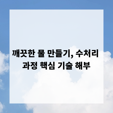 깨끗한 물 만들기, 수처리 과정 핵심 기술 해부