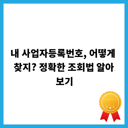 내 사업자등록번호, 어떻게 찾지? 정확한 조회법 알아보기