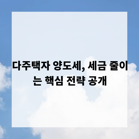 다주택자 양도세, 세금 줄이는 핵심 전략 공개