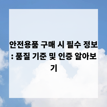 안전용품 구매 시 필수 정보: 품질 기준 및 인증 알아보기