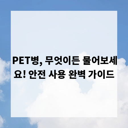 PET병, 무엇이든 물어보세요! 안전 사용 완벽 가이드
