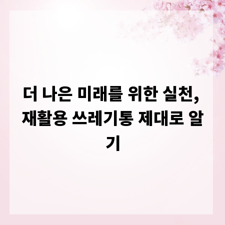더 나은 미래를 위한 실천, 재활용 쓰레기통 제대로 알기