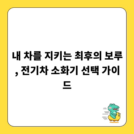 내 차를 지키는 최후의 보루, 전기차 소화기 선택 가이드