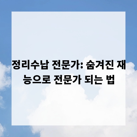 정리수납 전문가: 숨겨진 재능으로 전문가 되는 법