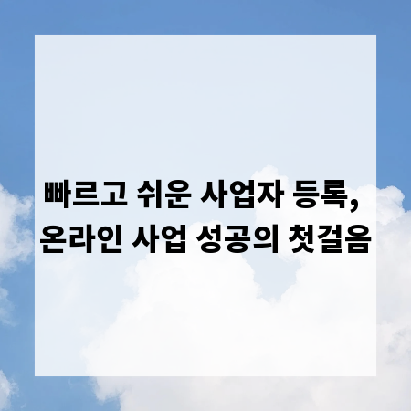 빠르고 쉬운 사업자 등록, 온라인 사업 성공의 첫걸음