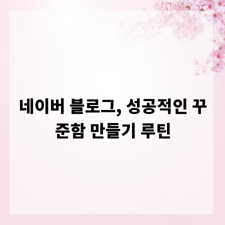 네이버 블로그, 성공적인 꾸준함 만들기 루틴
