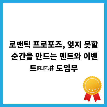 로맨틱 프로포즈, 잊지 못할 순간을 만드는 멘트와 이벤트

# 도입부