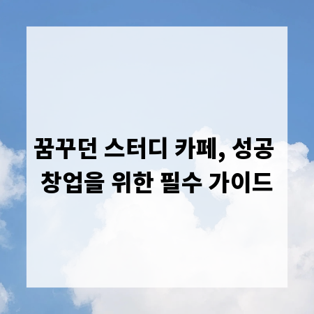 꿈꾸던 스터디 카페, 성공 창업을 위한 필수 가이드