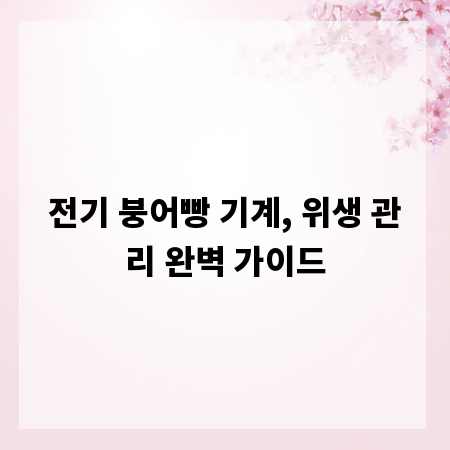 전기 붕어빵 기계, 위생 관리 완벽 가이드