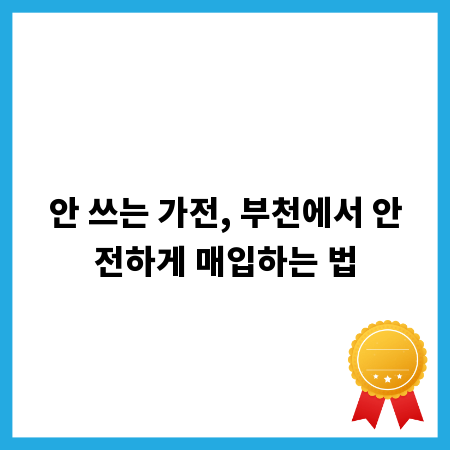 안 쓰는 가전, 부천에서 안전하게 매입하는 법
