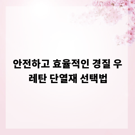 안전하고 효율적인 경질 우레탄 단열재 선택법