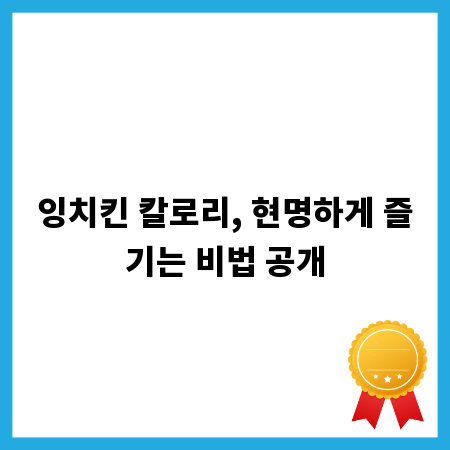 잉치킨 칼로리, 현명하게 즐기는 비법 공개