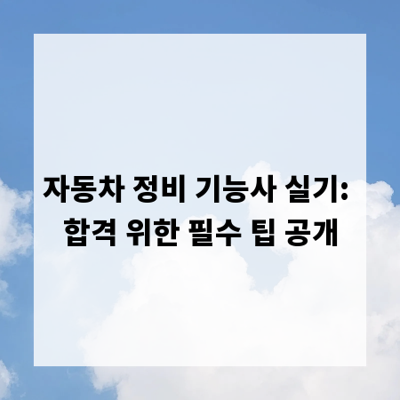 자동차 정비 기능사 실기: 합격 위한 필수 팁 공개