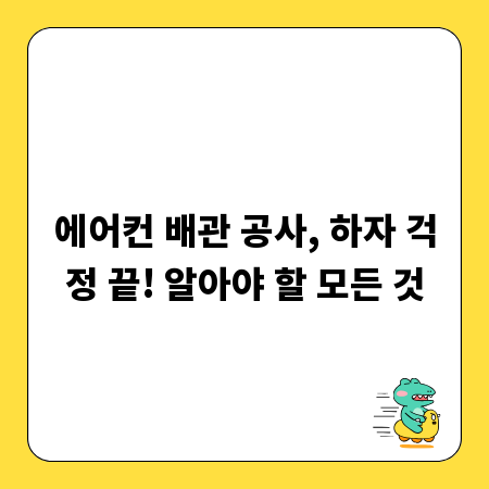 에어컨 배관 공사, 하자 걱정 끝! 알아야 할 모든 것