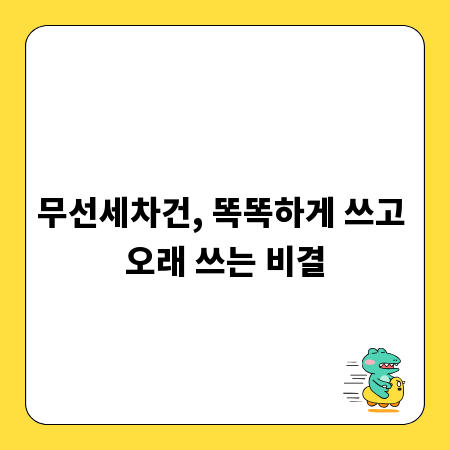 무선세차건, 똑똑하게 쓰고 오래 쓰는 비결