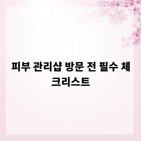 피부 관리샵 방문 전 필수 체크리스트
