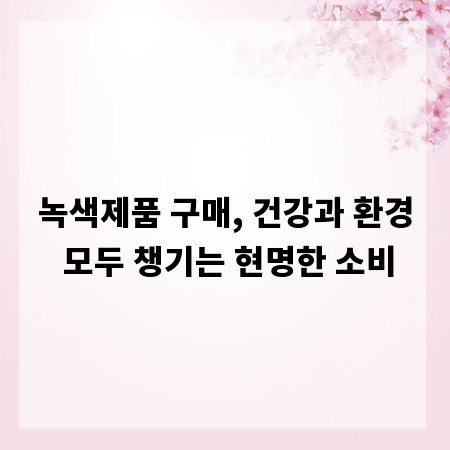 녹색제품 구매, 건강과 환경 모두 챙기는 현명한 소비