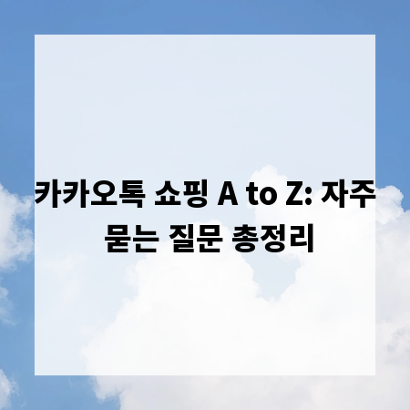 카카오톡 쇼핑 A to Z: 자주 묻는 질문 총정리