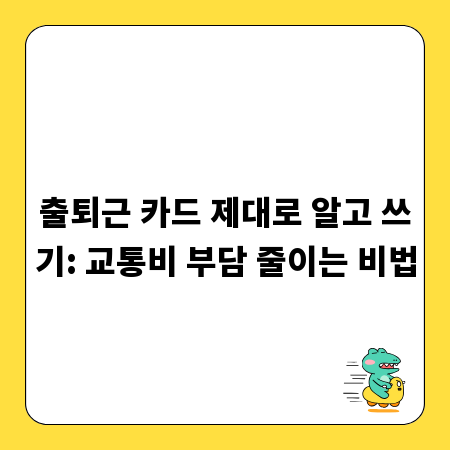 출퇴근 카드 제대로 알고 쓰기: 교통비 부담 줄이는 비법