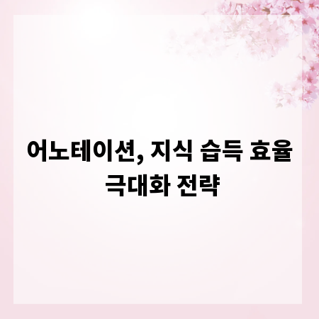 어노테이션, 지식 습득 효율 극대화 전략