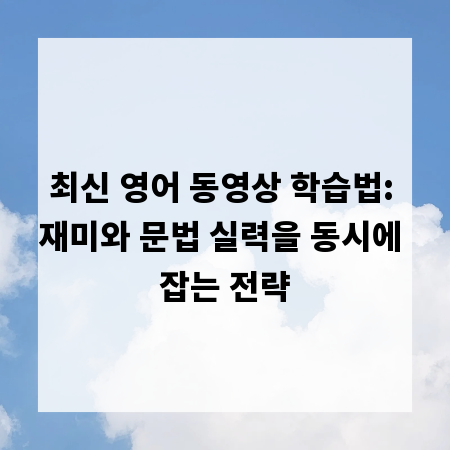 최신 영어 동영상 학습법: 재미와 문법 실력을 동시에 잡는 전략