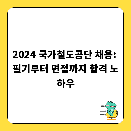 2024 국가철도공단 채용: 필기부터 면접까지 합격 노하우