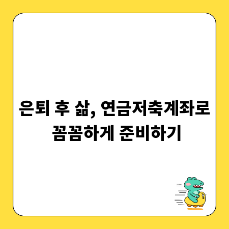 은퇴 후 삶, 연금저축계좌로 꼼꼼하게 준비하기
