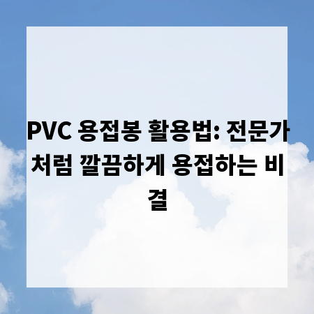 PVC 용접봉 활용법: 전문가처럼 깔끔하게 용접하는 비결