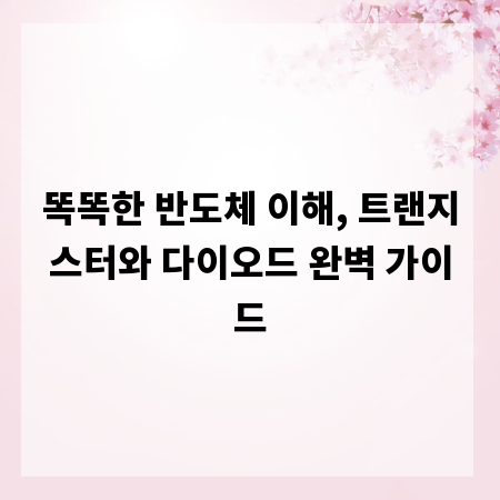 똑똑한 반도체 이해, 트랜지스터와 다이오드 완벽 가이드