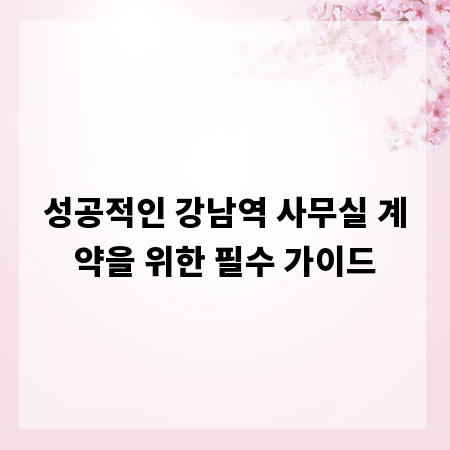 성공적인 강남역 사무실 계약을 위한 필수 가이드