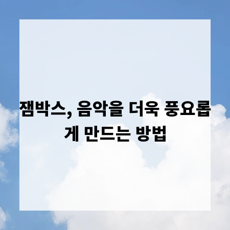 잼박스, 음악을 더욱 풍요롭게 만드는 방법