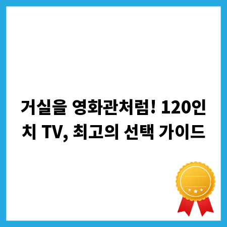 거실을 영화관처럼! 120인치 TV, 최고의 선택 가이드