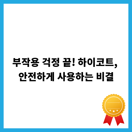 부작용 걱정 끝! 하이코트, 안전하게 사용하는 비결