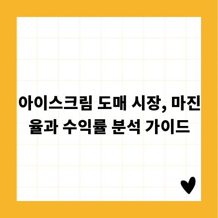 아이스크림 도매 시장, 마진율과 수익률 분석 가이드