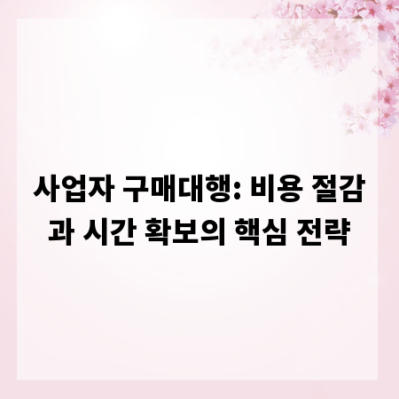 사업자 구매대행: 비용 절감과 시간 확보의 핵심 전략