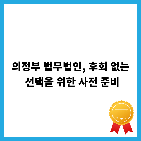 의정부 법무법인, 후회 없는 선택을 위한 사전 준비