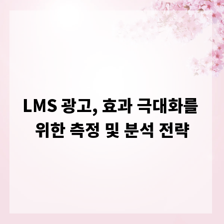 LMS 광고, 효과 극대화를 위한 측정 및 분석 전략