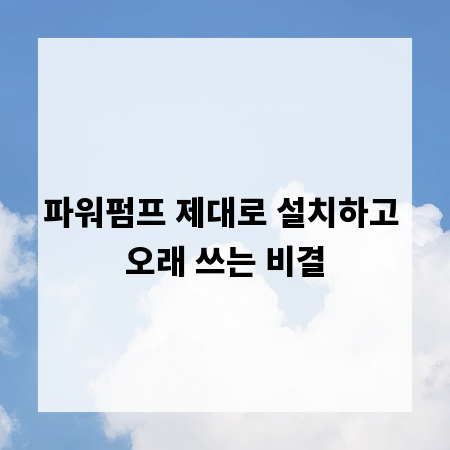 파워펌프 제대로 설치하고 오래 쓰는 비결