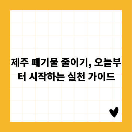 제주 폐기물 줄이기, 오늘부터 시작하는 실천 가이드