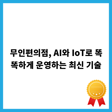 무인편의점, AI와 IoT로 똑똑하게 운영하는 최신 기술