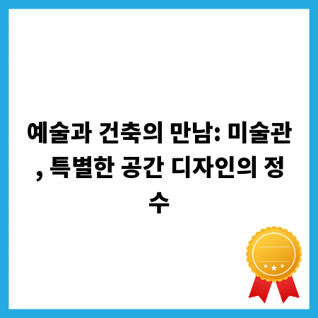예술과 건축의 만남: 미술관, 특별한 공간 디자인의 정수