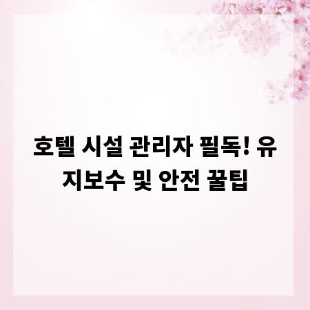 호텔 시설 관리자 필독! 유지보수 및 안전 꿀팁